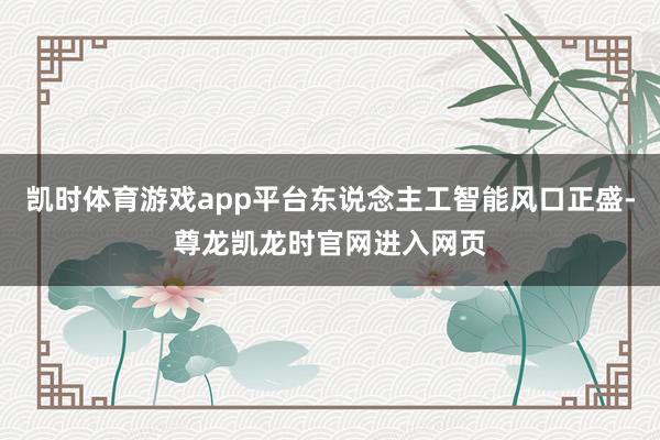 凯时体育游戏app平台东说念主工智能风口正盛-尊龙凯龙时官网进入网页