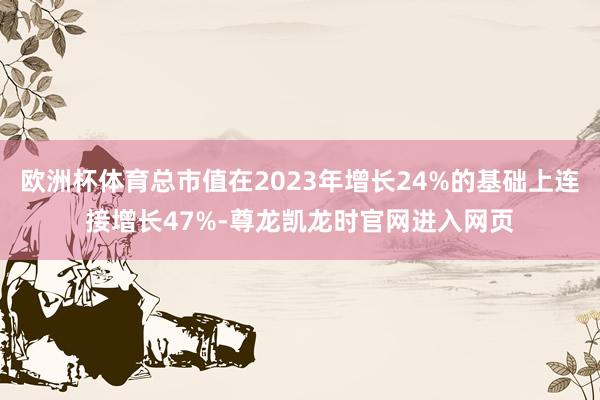 欧洲杯体育总市值在2023年增长24%的基础上连接增长47%-尊龙凯龙时官网进入网页