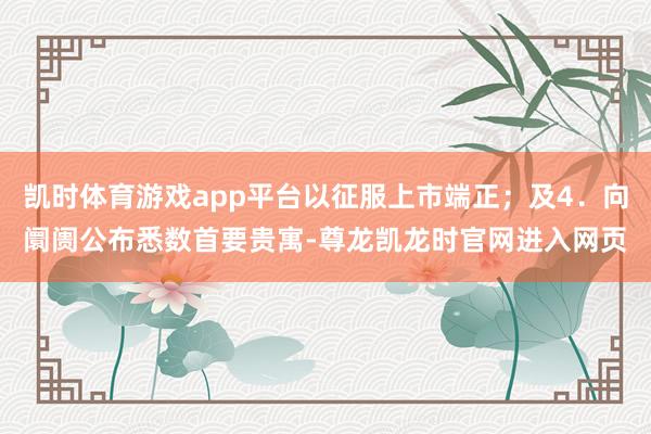 凯时体育游戏app平台以征服上市端正；及4．向阛阓公布悉数首要贵寓-尊龙凯龙时官网进入网页