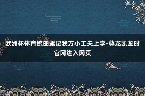 欧洲杯体育婉曲紧记我方小工夫上学-尊龙凯龙时官网进入网页