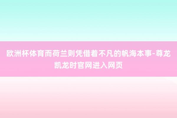 欧洲杯体育而荷兰则凭借着不凡的帆海本事-尊龙凯龙时官网进入网页