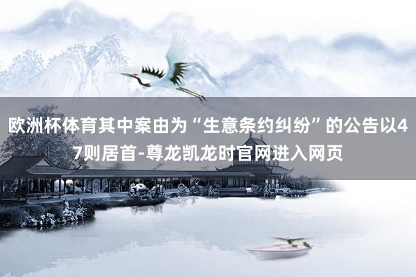 欧洲杯体育其中案由为“生意条约纠纷”的公告以47则居首-尊龙凯龙时官网进入网页