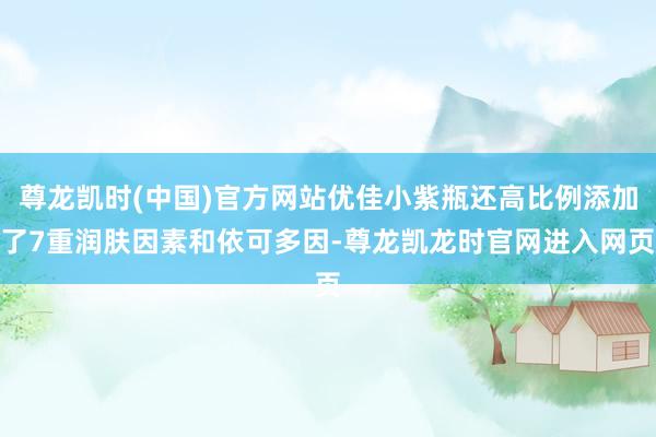 尊龙凯时(中国)官方网站优佳小紫瓶还高比例添加了7重润肤因素和依可多因-尊龙凯龙时官网进入网页