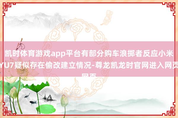凯时体育游戏app平台有部分购车浪掷者反应小米YU7疑似存在偷改建立情况-尊龙凯龙时官网进入网页