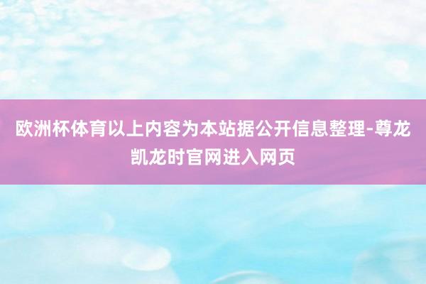 欧洲杯体育以上内容为本站据公开信息整理-尊龙凯龙时官网进入网页