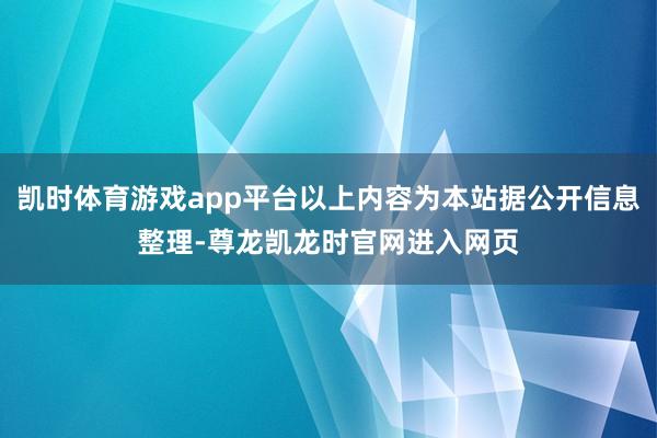 凯时体育游戏app平台以上内容为本站据公开信息整理-尊龙凯龙时官网进入网页