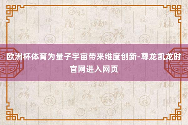 欧洲杯体育为量子宇宙带来维度创新-尊龙凯龙时官网进入网页