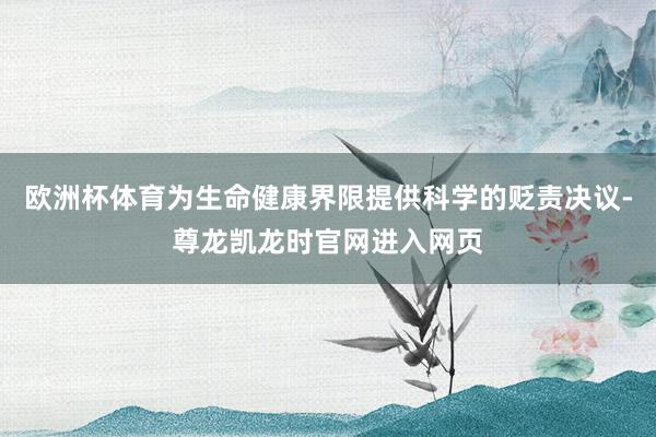 欧洲杯体育为生命健康界限提供科学的贬责决议-尊龙凯龙时官网进入网页
