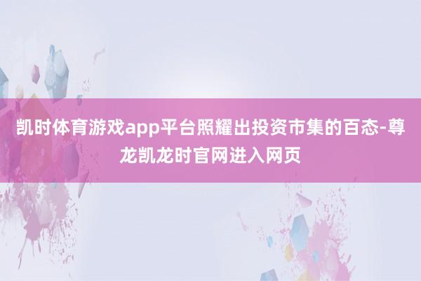 凯时体育游戏app平台照耀出投资市集的百态-尊龙凯龙时官网进入网页