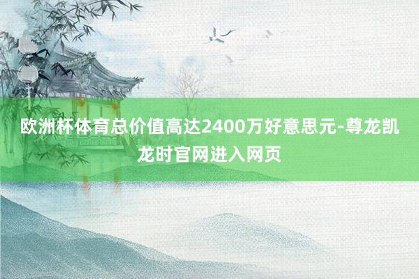 欧洲杯体育总价值高达2400万好意思元-尊龙凯龙时官网进入网页