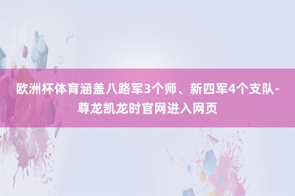 欧洲杯体育涵盖八路军3个师、新四军4个支队-尊龙凯龙时官网进入网页