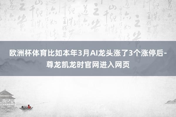 欧洲杯体育比如本年3月AI龙头涨了3个涨停后-尊龙凯龙时官网进入网页