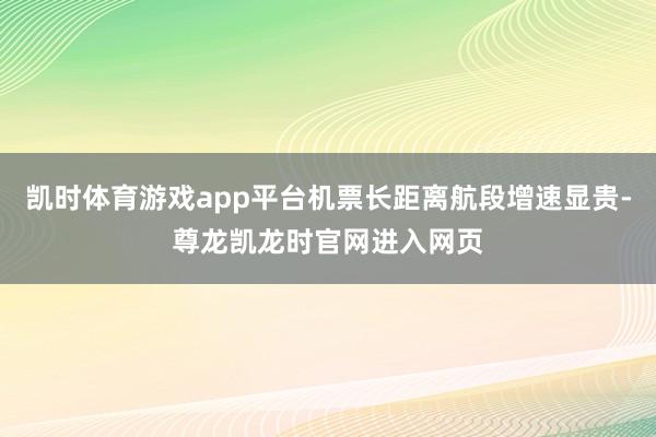 凯时体育游戏app平台机票长距离航段增速显贵-尊龙凯龙时官网进入网页